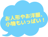 お人形やお洋服、小物もいっぱい！