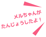 メルちゃんがたんじょうしたよ!