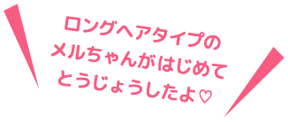 ロングヘアタイプのメルちゃんがはじめてとうじょうしたよ