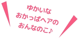 ゆかいなおかっぱヘアのおんなのこ♪