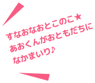 すなおなおとこのこ☆あおくんがおともだちになかまいり