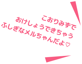 こおりみずで おけしょうできちゃう ふしぎなメルちゃんだよ