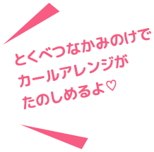 とくべつなかみのけでカールアレンジがたのしめるよ