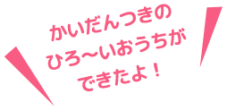 かいだんつきのひろ〜いおうちができたよ!
