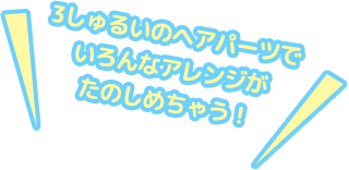 3しゅるいのヘアパーツでいろんなアレンジがたのしめちゃう！