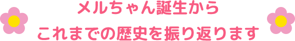 メルちゃん誕生からこれまでの歴史を振り返ります