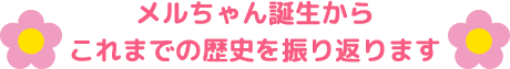メルちゃん誕生からこれまでの歴史を振り返ります