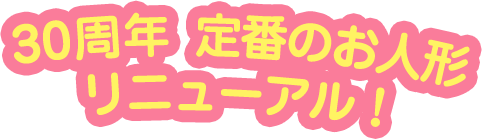 30周年、定番のお人形リニューアル!