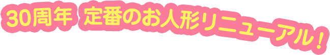 30周年、定番のお人形リニューアル!