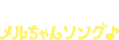 みんなでたくさんうたっちゃおう メルちゃんソング♪