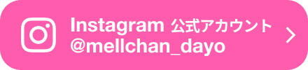 Instagram公式アカウント @mellchan_dayo