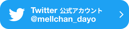 Twitter公式アカウント @mellchan_dayo