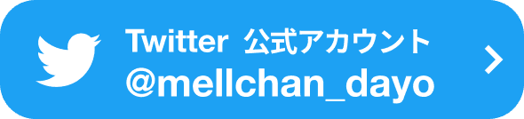 Twitter公式アカウント @mellchan_dayo