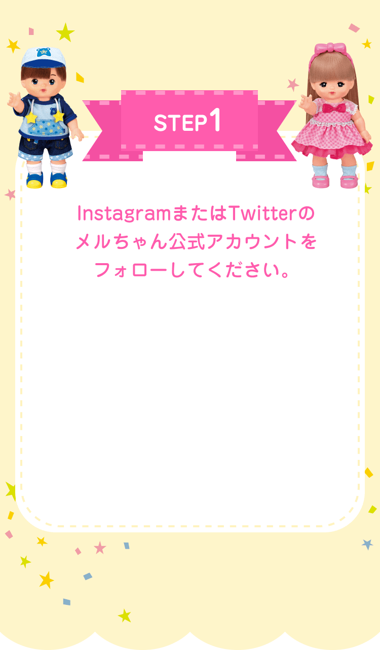 STEP1 InstagramまたはTwitterのメルちゃん公式アカウントをフォローしてください。